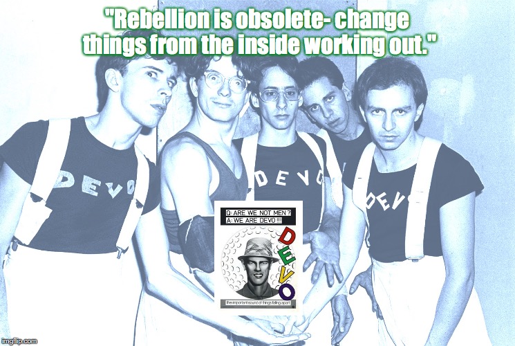 DEVO | "Rebellion is obsolete- change things from the inside working out." | image tagged in bands,rock and roll,quotes,1970s | made w/ Imgflip meme maker