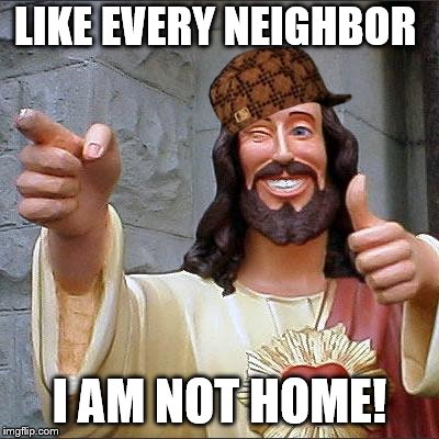 Buddy Christ | LIKE EVERY NEIGHBOR; I AM NOT HOME! | image tagged in memes,buddy christ,scumbag | made w/ Imgflip meme maker