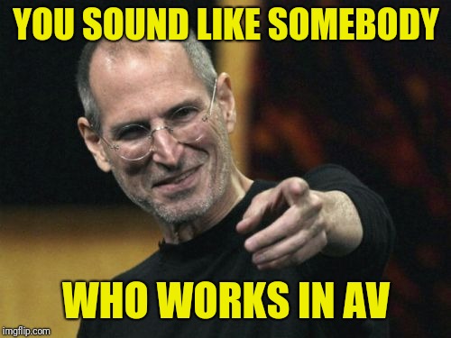Steve Jobs Meme | YOU SOUND LIKE SOMEBODY WHO WORKS IN AV | image tagged in memes,steve jobs | made w/ Imgflip meme maker