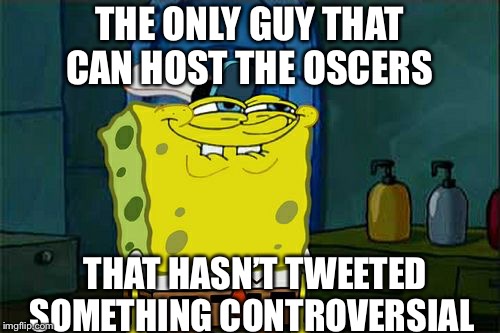 Don't You Squidward | THE ONLY GUY THAT CAN HOST THE OSCERS; THAT HASN’T TWEETED SOMETHING CONTROVERSIAL | image tagged in memes,dont you squidward | made w/ Imgflip meme maker