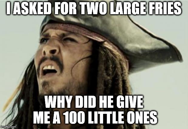 McDonalds Life | I ASKED FOR TWO LARGE FRIES; WHY DID HE GIVE ME A 100 LITTLE ONES | image tagged in confused dafuq jack sparrow what,mcdonalds,confused,wtf | made w/ Imgflip meme maker