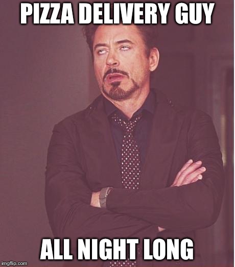 Face You Make Robert Downey Jr Meme | PIZZA DELIVERY GUY ALL NIGHT LONG | image tagged in memes,face you make robert downey jr | made w/ Imgflip meme maker