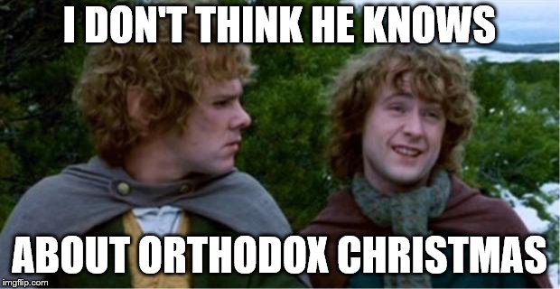 I've had an Epiphany |  I DON'T THINK HE KNOWS; ABOUT ORTHODOX CHRISTMAS | image tagged in merry and pippin | made w/ Imgflip meme maker