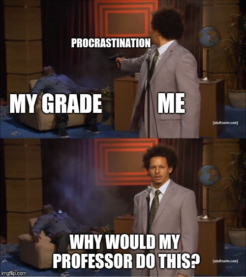 Who Killed Hannibal Meme | PROCRASTINATION; ME; MY GRADE; WHY WOULD MY PROFESSOR DO THIS? | image tagged in memes,who killed hannibal | made w/ Imgflip meme maker
