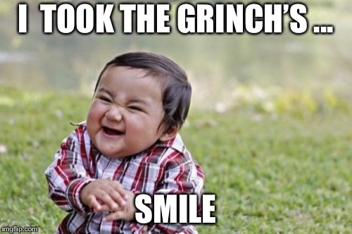 Evil Toddler Meme | I  TOOK THE GRINCH’S ... SMILE | image tagged in memes,evil toddler | made w/ Imgflip meme maker