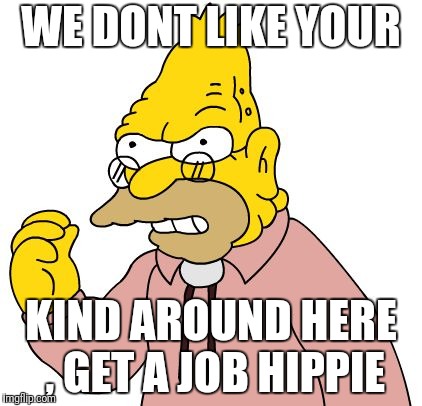 WE DONT LIKE YOUR KIND AROUND HERE , GET A JOB HIPPIE | made w/ Imgflip meme maker