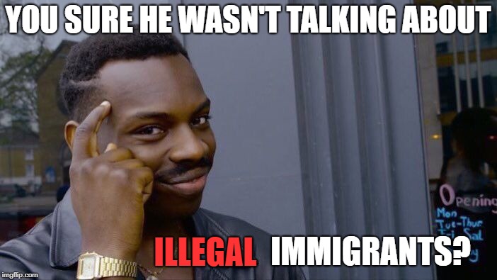 Roll Safe Think About It Meme | YOU SURE HE WASN'T TALKING ABOUT IMMIGRANTS? ILLEGAL | image tagged in memes,roll safe think about it | made w/ Imgflip meme maker