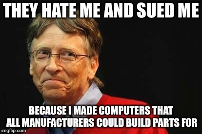 Asshole Bill Gates | THEY HATE ME AND SUED ME BECAUSE I MADE COMPUTERS THAT ALL MANUFACTURERS COULD BUILD PARTS FOR | image tagged in asshole bill gates | made w/ Imgflip meme maker