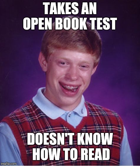 Bad Luck Brian Meme | TAKES AN OPEN BOOK TEST DOESN'T KNOW HOW TO READ | image tagged in memes,bad luck brian | made w/ Imgflip meme maker