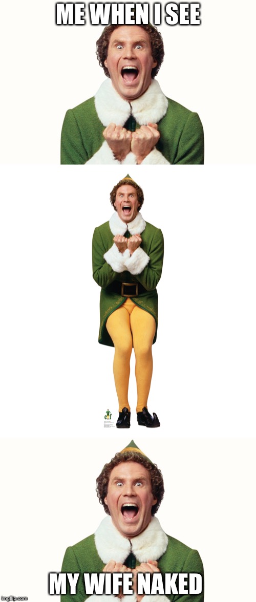 ME WHEN I SEE MY WIFE NAKED | image tagged in christmas elf,buddy the elf excited | made w/ Imgflip meme maker