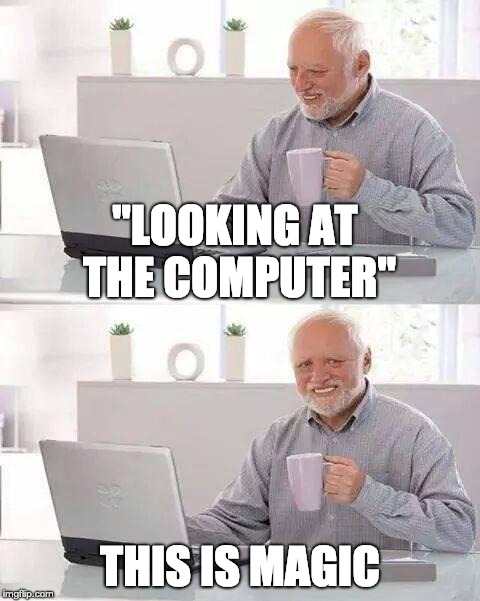 What do old people thinks about computers | "LOOKING AT THE COMPUTER"; THIS IS MAGIC | image tagged in memes,hide the pain harold,computers | made w/ Imgflip meme maker