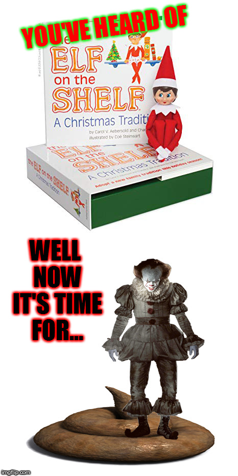 I originally made this for a reply, but I liked it | YOU'VE HEARD OF; WELL NOW IT'S TIME FOR... | image tagged in memes,elf on the shelf,pennywise | made w/ Imgflip meme maker