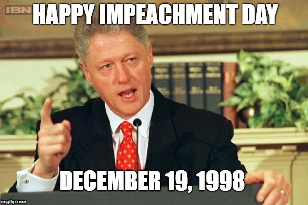 Happy Impeachment Day | HAPPY IMPEACHMENT DAY; DECEMBER 19, 1998 | image tagged in bill clinton - sexual relations,impeachment,monica,monica lewinsky,impeach | made w/ Imgflip meme maker