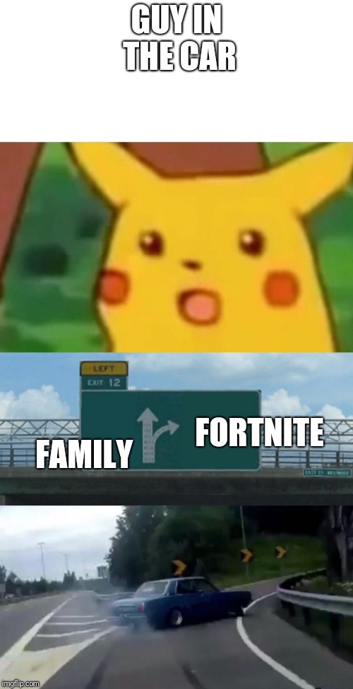 GUY IN THE CAR; FORTNITE; FAMILY | image tagged in memes,left exit 12 off ramp,surprised pikachu | made w/ Imgflip meme maker