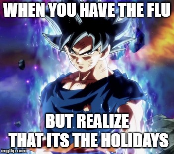 Goku | WHEN YOU HAVE THE FLU; BUT REALIZE THAT ITS THE HOLIDAYS | image tagged in memes,ultra instinct | made w/ Imgflip meme maker