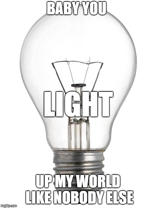 Puns | BABY YOU; LIGHT; UP MY WORLD LIKE NOBODY ELSE | image tagged in light bulb | made w/ Imgflip meme maker