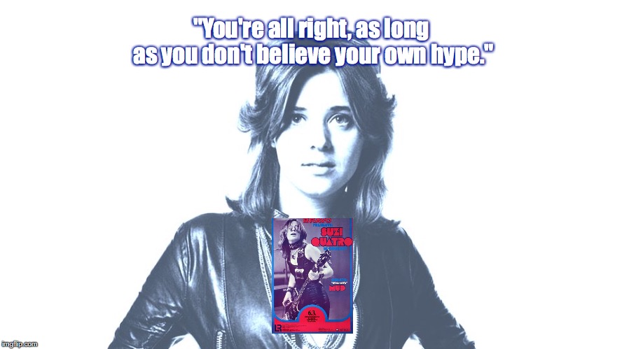 Suzi Quatro | "You're all right, as long as you don't believe your own hype." | image tagged in music,rock and roll,quotes,1970s | made w/ Imgflip meme maker