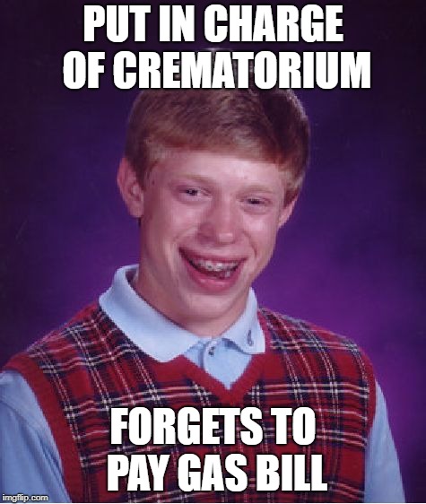 He had one job!!!! | PUT IN CHARGE OF CREMATORIUM; FORGETS TO PAY GAS BILL | image tagged in memes,bad luck brian,gas,idiot | made w/ Imgflip meme maker