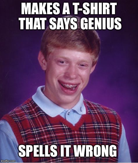 Bad Luck Brian | MAKES A T-SHIRT THAT SAYS GENIUS; SPELLS IT WRONG | image tagged in memes,bad luck brian | made w/ Imgflip meme maker