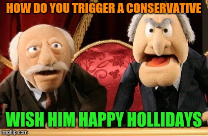 HOW DO YOU TRIGGER A CONSERVATIVE WISH HIM HAPPY HOLLIDAYS | made w/ Imgflip meme maker