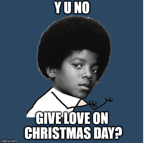 Michael wants to know | Y U NO; GIVE LOVE ON CHRISTMAS DAY? | image tagged in y u no,michael jackson,christmas | made w/ Imgflip meme maker