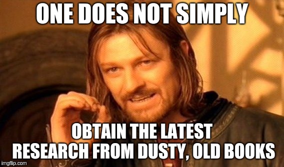 One Does Not Simply | ONE DOES NOT SIMPLY; OBTAIN THE LATEST RESEARCH FROM DUSTY, OLD BOOKS | image tagged in memes,one does not simply | made w/ Imgflip meme maker