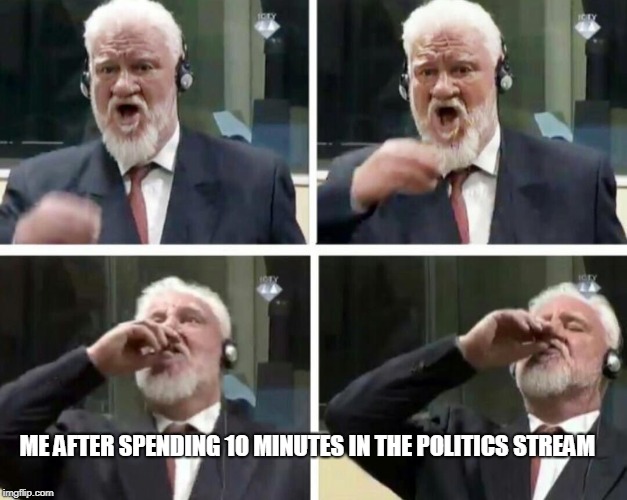  ME AFTER SPENDING 10 MINUTES IN THE POLITICS STREAM | image tagged in time to drink poison | made w/ Imgflip meme maker