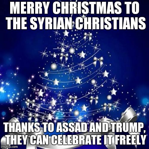 Merry Christmas  | MERRY CHRISTMAS TO THE SYRIAN CHRISTIANS; THANKS TO ASSAD AND TRUMP, THEY CAN CELEBRATE IT FREELY | image tagged in merry christmas,syria,assad | made w/ Imgflip meme maker