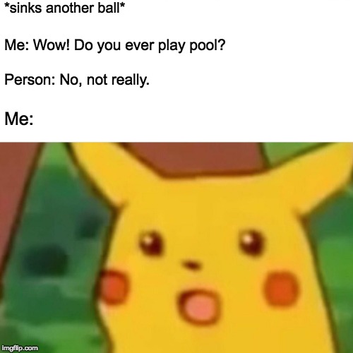 Surprised Pikachu Meme | *sinks another ball*; Me: Wow! Do you ever play pool? Person: No, not really. Me: | image tagged in memes,surprised pikachu | made w/ Imgflip meme maker