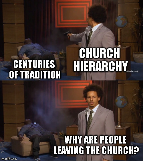 Who Killed Hannibal Meme | CHURCH HIERARCHY; CENTURIES OF TRADITION; WHY ARE PEOPLE LEAVING THE CHURCH? | image tagged in memes,who killed hannibal | made w/ Imgflip meme maker