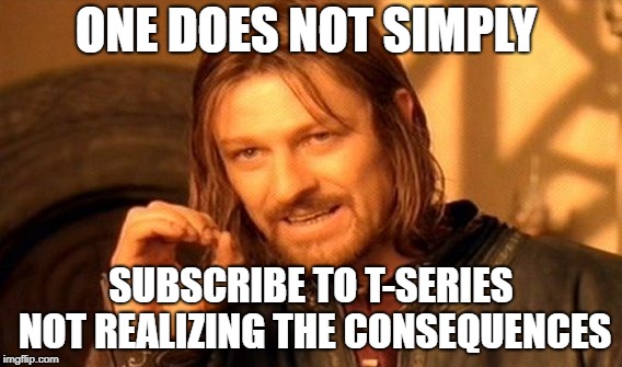 One Does Not Simply Meme | ONE DOES NOT SIMPLY; SUBSCRIBE TO T-SERIES NOT REALIZING THE CONSEQUENCES | image tagged in memes,one does not simply | made w/ Imgflip meme maker