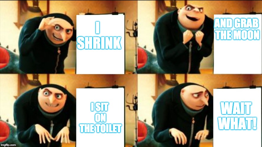 Gru Diabolical Plan Fail | AND GRAB THE MOON; I SHRINK; WAIT WHAT! I SIT ON THE TOILET | image tagged in gru diabolical plan fail | made w/ Imgflip meme maker