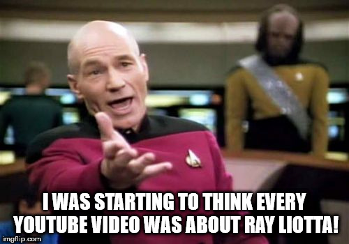 Picard Wtf Meme | I WAS STARTING TO THINK EVERY YOUTUBE VIDEO WAS ABOUT RAY LIOTTA! | image tagged in memes,picard wtf | made w/ Imgflip meme maker