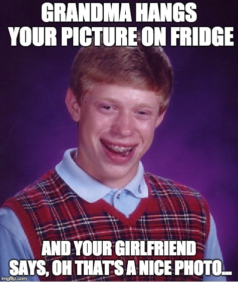 Bad Luck Brian | GRANDMA HANGS YOUR PICTURE ON FRIDGE; AND YOUR GIRLFRIEND SAYS, OH THAT'S A NICE PHOTO... | image tagged in memes,bad luck brian | made w/ Imgflip meme maker