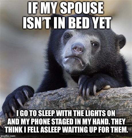 Confession Bear Meme | IF MY SPOUSE ISN’T IN BED YET; I GO TO SLEEP WITH THE LIGHTS ON AND MY PHONE STAGED IN MY HAND. THEY THINK I FELL ASLEEP WAITING UP FOR THEM. | image tagged in memes,confession bear,AdviceAnimals | made w/ Imgflip meme maker