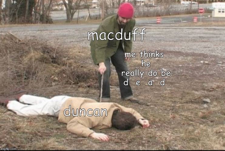 you dead ? | macduff; me thinks he really do be d  e  a  d; duncan | image tagged in you dead | made w/ Imgflip meme maker