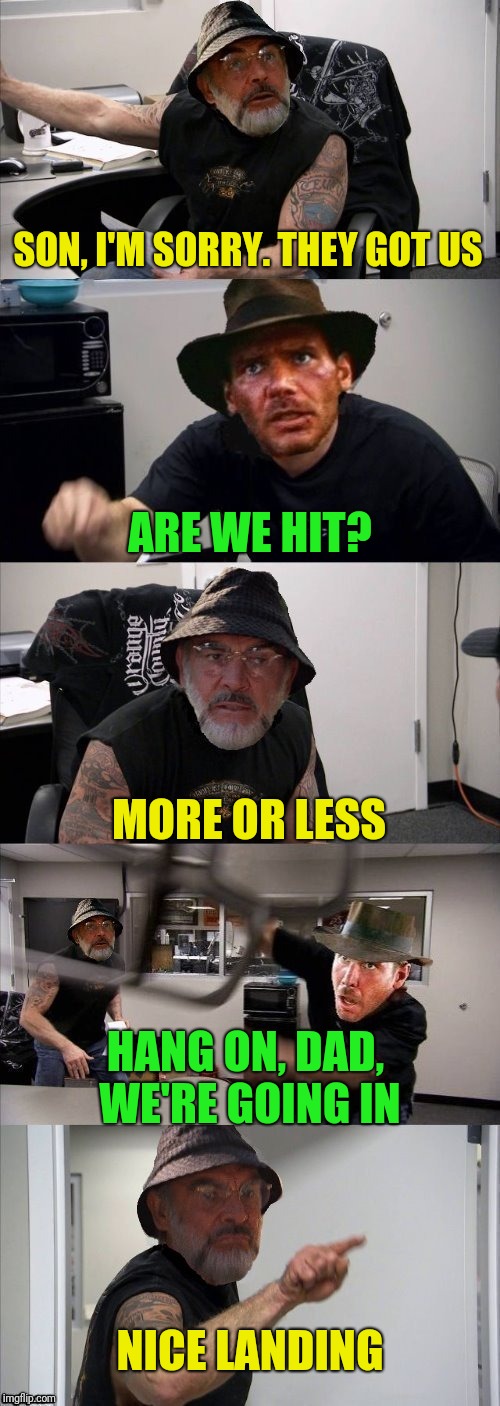 Slightly mis-quoted, but I think it works |  SON, I'M SORRY. THEY GOT US; ARE WE HIT? MORE OR LESS; HANG ON, DAD, WE'RE GOING IN; NICE LANDING | image tagged in american chopper argument indiana jones style template,plane scene,crash | made w/ Imgflip meme maker