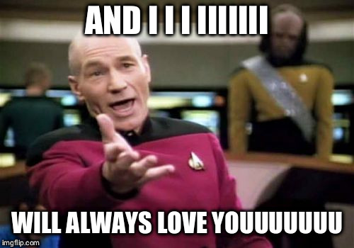 bitter sweet memories | AND I I I IIIIIII; WILL ALWAYS LOVE YOUUUUUUU | image tagged in memes,picard wtf,dolly parton y su flying guitar,whitney houston | made w/ Imgflip meme maker