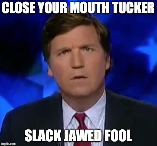 confused Tucker carlson | CLOSE YOUR MOUTH TUCKER; SLACK JAWED FOOL | image tagged in confused tucker carlson | made w/ Imgflip meme maker