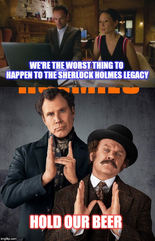 Conan Doyle is spinning in his grave over these pathetic displays | WE'RE THE WORST THING TO HAPPEN TO THE SHERLOCK HOLMES LEGACY; HOLD OUR BEER | image tagged in sherlock holmes,conan doyle,bad movie,bad show | made w/ Imgflip meme maker