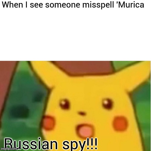 Surprised Pikachu Meme | When I see someone misspell 'Murica Russian spy!!! | image tagged in memes,surprised pikachu | made w/ Imgflip meme maker