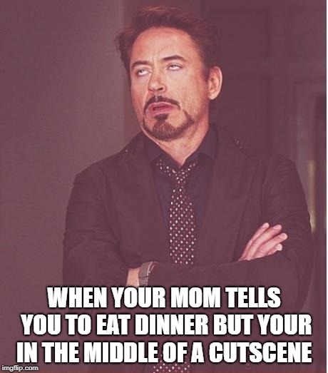 Face You Make Robert Downey Jr | WHEN YOUR MOM TELLS YOU TO EAT DINNER BUT YOUR IN THE MIDDLE OF A CUTSCENE | image tagged in memes,face you make robert downey jr | made w/ Imgflip meme maker