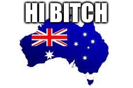 australia | HI B**CH | image tagged in australia | made w/ Imgflip meme maker