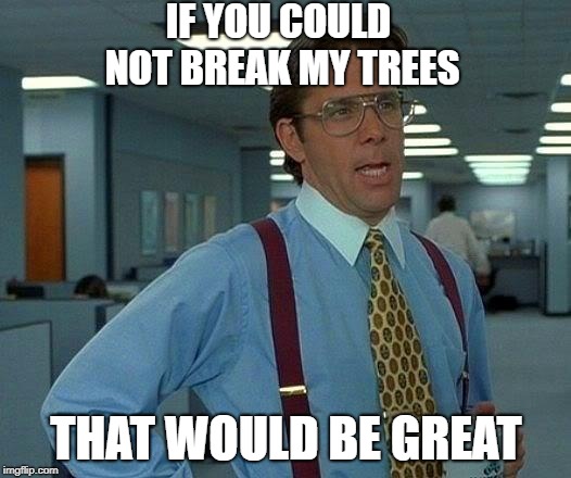 That Would Be Great Meme | IF YOU COULD NOT BREAK MY TREES THAT WOULD BE GREAT | image tagged in memes,that would be great | made w/ Imgflip meme maker