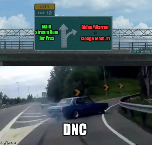 2020 DNC playbook | Biden/Warren - stooge team #1; Main stream
Dem for Pres; DNC | image tagged in memes,left exit 12 off ramp,biden,warren,extremists,dnc | made w/ Imgflip meme maker