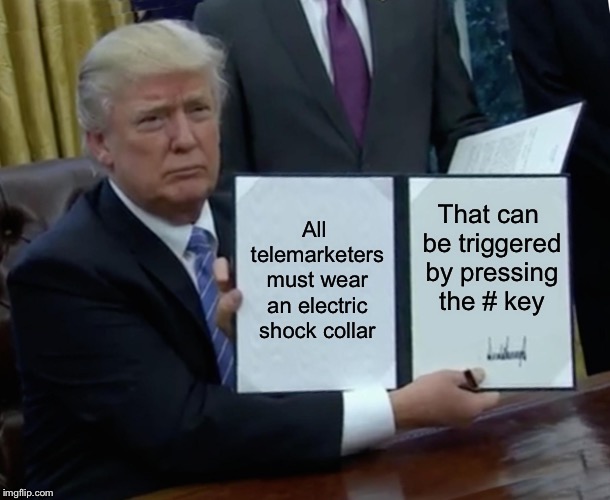 All in favor, upvote | All telemarketers must wear an electric shock collar; That can be triggered by pressing the # key | image tagged in memes,trump bill signing,telemarketer | made w/ Imgflip meme maker