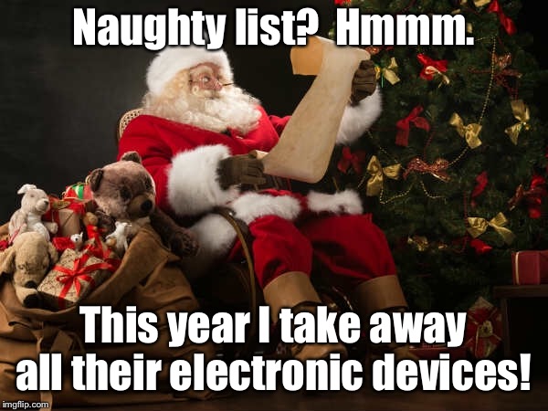 Ho! Ho! Ho! Forget coal this year! | Naughty list?  Hmmm. This year I take away all their electronic devices! | image tagged in santa claus,naughty list,electronic devices,loss,sarcasm | made w/ Imgflip meme maker