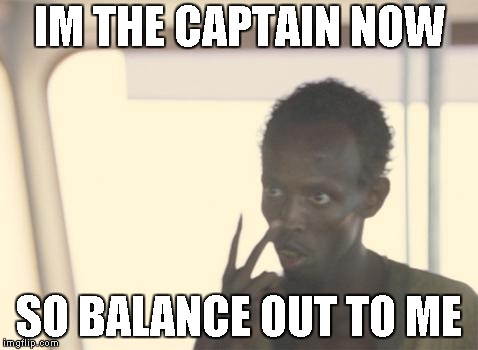 I'm The Captain Now | IM THE CAPTAIN NOW; SO BALANCE OUT TO ME | image tagged in memes,i'm the captain now | made w/ Imgflip meme maker