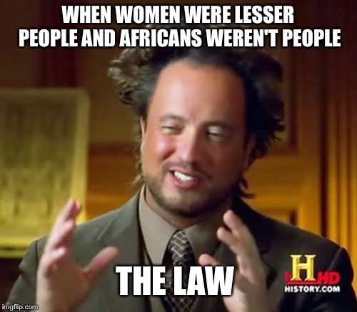 Ancient Aliens | WHEN WOMEN WERE LESSER PEOPLE AND AFRICANS WEREN'T PEOPLE; THE LAW | image tagged in memes,ancient aliens | made w/ Imgflip meme maker