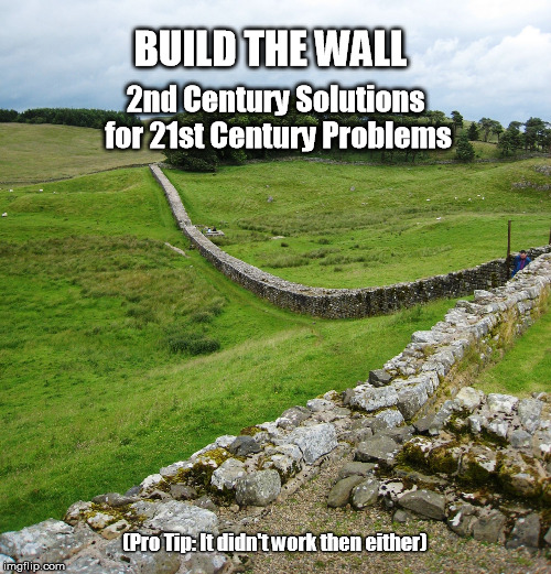 BUILD THE WALL; 2nd Century Solutions for 21st Century Problems; (Pro Tip: It didn't work then either) | image tagged in build the wall | made w/ Imgflip meme maker